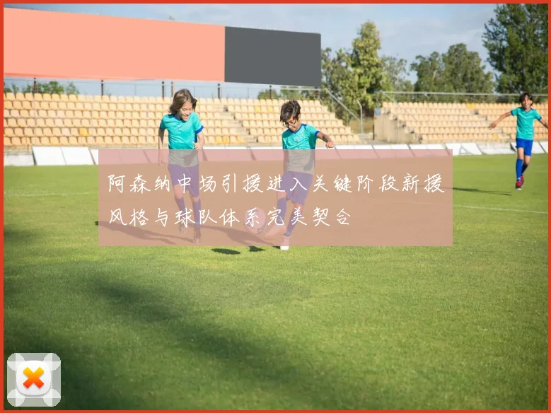 阿森纳中场引援进入关键阶段新援风格与球队体系完美契合