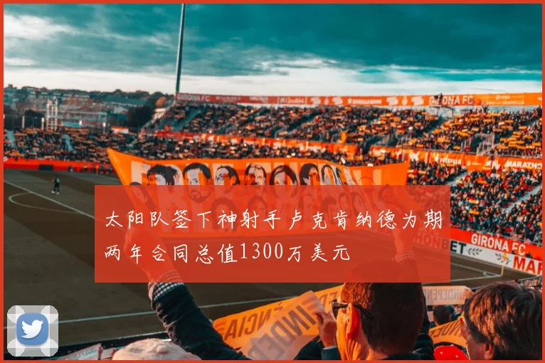 太阳队签下神射手卢克肯纳德为期两年合同总值1300万美元