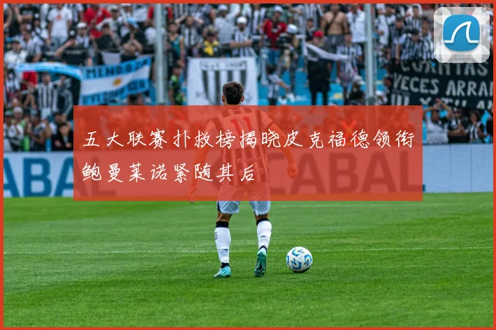 五大联赛扑救榜揭晓皮克福德领衔鲍曼莱诺紧随其后